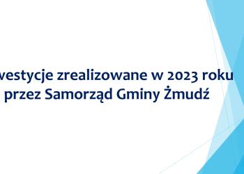 Inwestycje zrealizowane w 2023 roku przez Samorząd Gminy Żmudź
